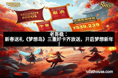 老哥稳：新春送礼《梦想岛》三重好卡齐放送，开启梦想新年！